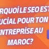 Pourquoi le SEO est Crucial pour Ton Entreprise au Maroc