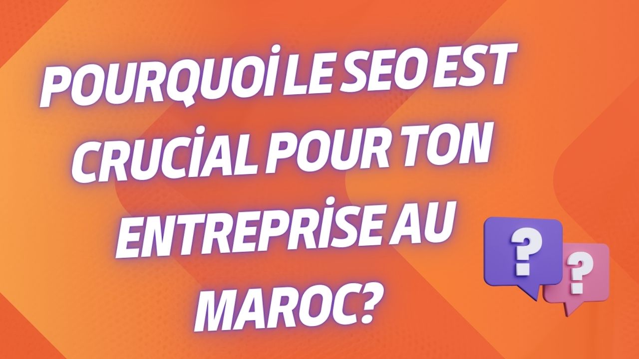Pourquoi le SEO est Crucial pour Ton Entreprise au Maroc